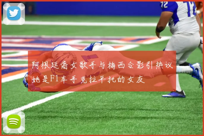 阿根廷裔女歌手与梅西合影引热议她是F1车手克拉平托的女友