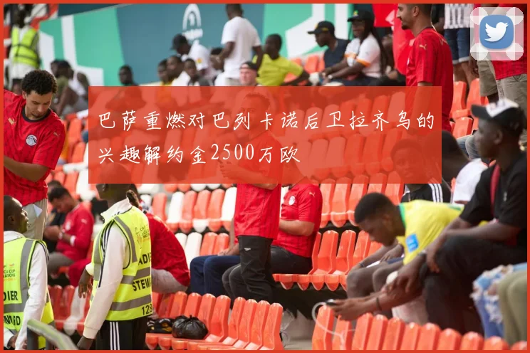 巴萨重燃对巴列卡诺后卫拉齐乌的兴趣解约金2500万欧