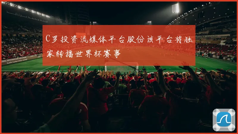 C罗投资流媒体平台股份该平台将独家转播世界杯赛事