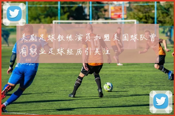 美剧足球教练演员加盟美国球队曾有职业足球经历引关注